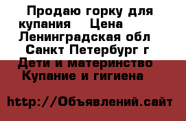 Продаю горку для купания, › Цена ­ 200 - Ленинградская обл., Санкт-Петербург г. Дети и материнство » Купание и гигиена   